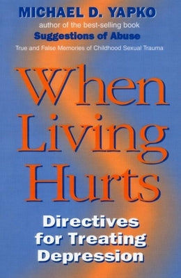 When Living Hurts: Directives for Treating Depression by Yapko Ph. D., Michael D.