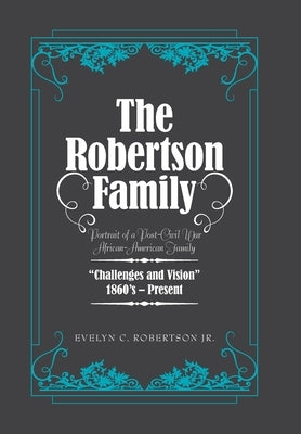 The Robertson Family: Portrait of a Post-Civil War African American Family, Challenges and Vision 1860S-Present by Robertson, Evelyn C., Jr.