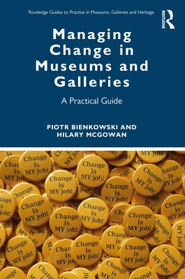 Managing Change in Museums and Galleries: A Practical Guide by Bienkowski, Piotr