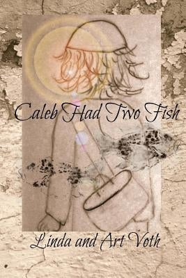 Caleb Had Two Fish: Feeding of the 5,000 as told by the boy with loaves and fish by Voth, Art
