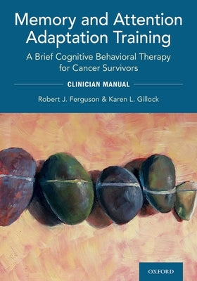 Memory and Attention Adaptation Training: A Brief Cognitive Behavioral Therapy for Cancer Survivors: Clincian Manual by Ferguson, Robert