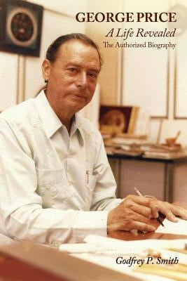 George Price: A Life Revealed- The Authorized Biography by Smith, Godfrey P.