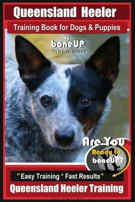 Queensland Heeler Training Book for Dogs & Puppies by Bone Up Dog Training.: Are You Ready to Bone Up? Easy Training * Fast Results Queensland Heeler by Kane, Karen Douglas