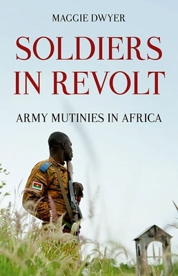 Soldiers in Revolt: Army Mutinies in Africa by Dwyer, Maggie
