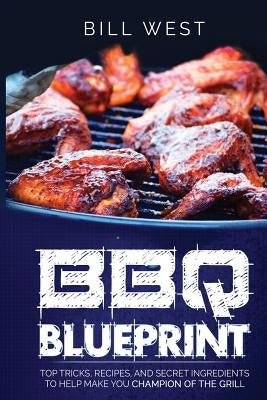 BBQ Blueprint (B&W Edition): Top Tricks, Recipes, and Secret Ingredients To Help Make you Champion Of The Grill by West, Bill
