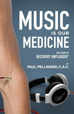 Music Is Our Medicine: The Story of Recovery Unplugged(R) by Pellinger, Paul