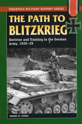 The Path to Blitzkrieg: Doctrine and Training in the German Army, 1920-39 by Citino, Robert M.