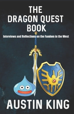 The Dragon Quest Book: Interviews and Reflections on the Fandom in the West by King, Austin