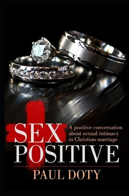 Sex Positive: A positive conversation about sexual intimacy in Christian marriage by Doty, Paul