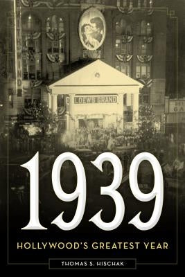 1939: Hollywood's Greatest Year by Hischak, Thomas S.
