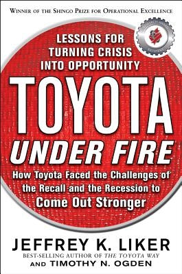 Toyota Under Fire: Lessons for Turning Crisis Into Opportunity by Liker, Jeffrey K.