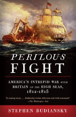 Perilous Fight: America's Intrepid War with Britain on the High Seas, 1812-1815 by Budiansky, Stephen