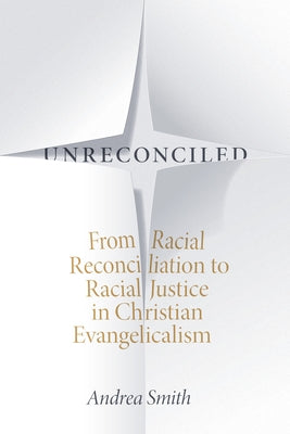Unreconciled: From Racial Reconciliation to Racial Justice in Christian Evangelicalism by Smith, Andrea