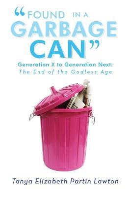 Found in a Garbage Can: Generation X to Generation Next: The End of the Godless Age by Lawton, Tanya Elizabeth Partin