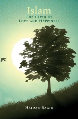 Islam, the Faith of Love and Happiness by Bagir, Haidar