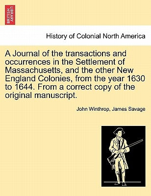 A Journal of the transactions and occurrences in the Settlement of Massachusetts, and the other New England Colonies, from the year 1630 to 1644. From by Winthrop, John