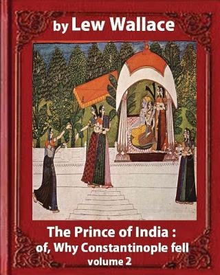 The Prince of India; or, Why Constantinople Fell, by Lew Wallace VOLUME 2: novel (1893) by Wallace, Lew