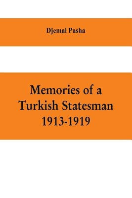 Memories of a Turkish statesman-1913-1919 (Formerly Governor of Constantinople, Imperial Ottoman Naval Minister, and Commander of the Fourth Army in S by Pasha, Djemal
