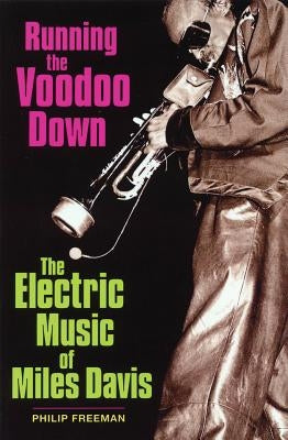 Running the Voodoo Down: The Electric Music of Miles Davis by Freeman, Philip