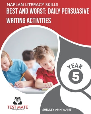 NAPLAN LITERACY SKILLS Best and Worst: Daily Persuasive Writing Activities Year 5 by Wake, Shelley Ann