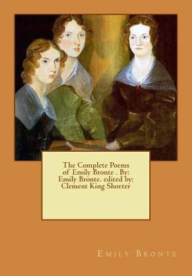 The Complete Poems of Emily Bronte . By: Emily Bronte. edited by: Clement King Shorter by Shorter, Clement King