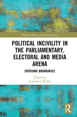 Political Incivility in the Parliamentary, Electoral and Media Arena: Crossing Boundaries by Walter, Annemarie S.