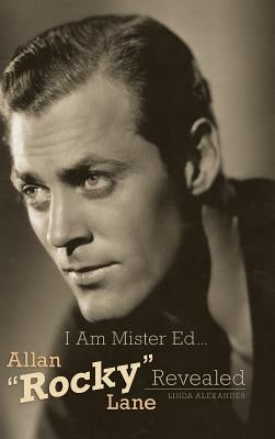 I Am Mister Ed...Allan Rocky Lane Revealed (Hardback) by Alexander, Linda