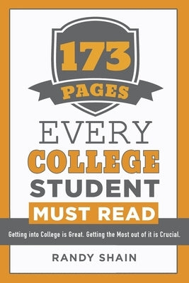 173 Pages Every College Student Must Read: Getting into college is great. Getting the most out of it is crucial. by Shain, Randy