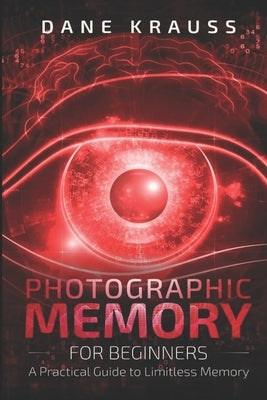 Photographic Memory for Beginners: A Practical Guide to Limitless Memory by Krauss, Dane