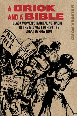 A Brick and a Bible: Black Women's Radical Activism in the Midwest During the Great Depression by Ford, Melissa