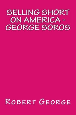 Selling Short on America: George Soros by George, Robert