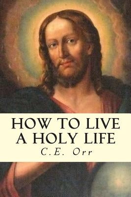 How to Live a Holy Life by Orr, C. E.