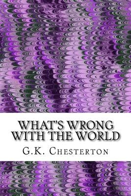 What's Wrong With The World: (G.K. Chesterton Classics Collection) by Chesterton, G. K.
