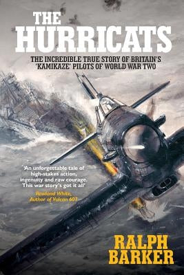 The Hurricats: The Incredible True Story of Britain's 'Kamikaze' Pilots of World War Two by Barker, Ralph