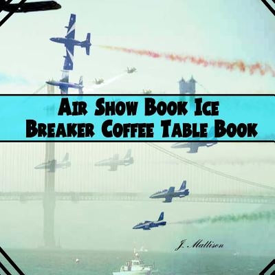 Air Show Book Ice Breaker Coffee Table Book by Mattison, J.