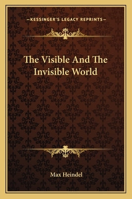 The Visible and the Invisible World by Heindel, Max