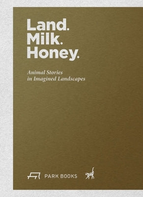 Land. Milk. Honey: Animal Stories in Imagined Landscapes by Gottesman, Rachel