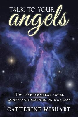 Talk to your angels: How to have great angel conversations in 30 days or less by Wishart, Catherine