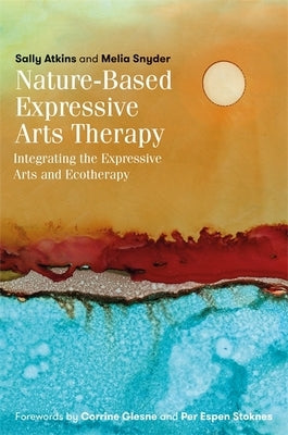 Nature-Based Expressive Arts Therapy: Integrating the Expressive Arts and Ecotherapy by Atkins, Sally