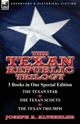 The Texan Republic Trilogy: 3 Books in One Special Edition-The Texan Star, the Texan Scouts, the Texan Triumph by Altsheler, Joseph a.