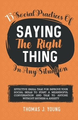 15 Social Practices of Saying the Right Thing in any Situation: Effective Small Talk for Improve Your Social Skills to Start a meaningful Conversation by J. Young, Thomas
