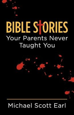 Bible Stories Your Parents Never Taught You by Earl, Michael Scott