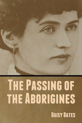 The Passing of the Aborigines by Bates, Daisy