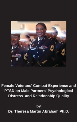 Female Veterans' Combat Experience and PTSD on Male Partners' Psychological Distress and Relationship Quality by Abraham, Theresa Martin