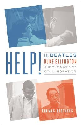 Help!: The Beatles, Duke Ellington, and the Magic of Collaboration by Brothers, Thomas