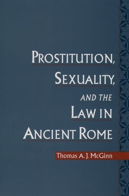 Prostitution, Sexuality, and the Law in Ancient Rome by McGinn, Thomas A. J.