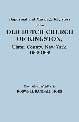 Baptismal and Marriage Registers of the Old Dutch Church of Kingston, Ulster County, New York, 1660-1809 by Hoes, Roswell Randall
