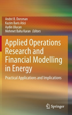 Applied Operations Research and Financial Modelling in Energy: Practical Applications and Implications by Dorsman, André B.