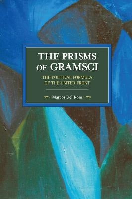 The Prisms of Gramsci: The Political Formula of the United Front by Del Roio, Marcos
