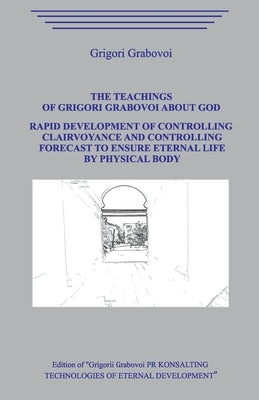 The Teaching of Grigori Grabovoi about God. Rapid development of controlling clairvoyance and controlling forecast to ensure eternal life by physical by Grabovoi, Grigori
